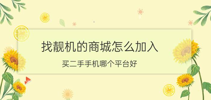 找靓机的商城怎么加入 买二手手机哪个平台好？求推荐？